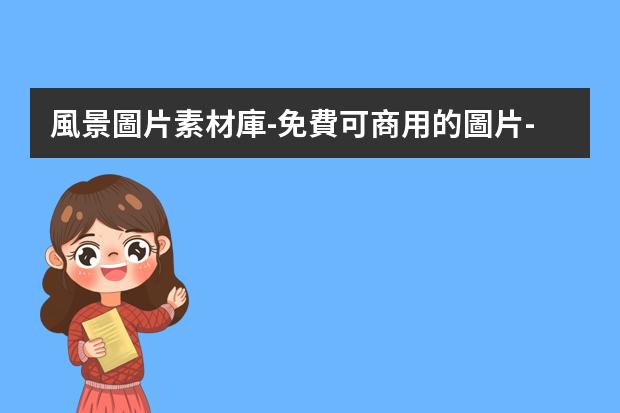 風景圖片素材庫-免費可商用的圖片-有什么免費的高清可商用圖片網(wǎng)站，用于海報設計。